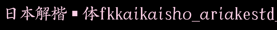 日本解楷书体FKKaikaisho_AriakeStd_W4_日文字体字体效果展示