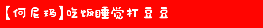 【何尼玛】吃饭睡觉打豆豆_其他字体字体效果展示